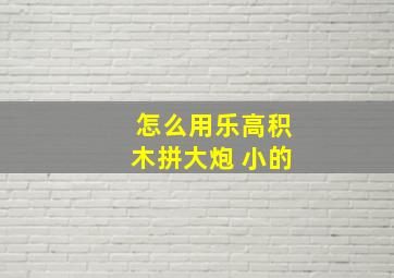 怎么用乐高积木拼大炮 小的